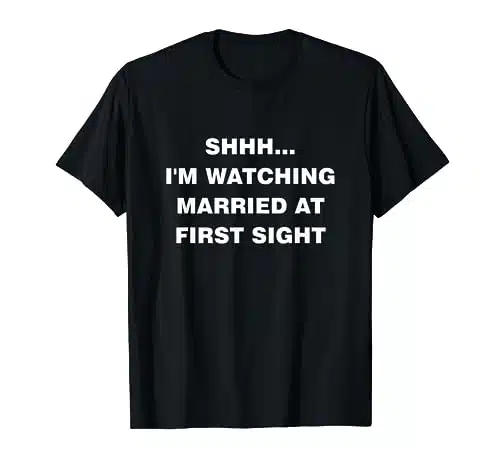 Shhh I'm Watching Married At First Sight Funny T Shirt