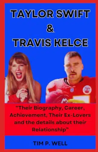 TAYLOR SWIFT & TRAVIS KELCE âTheir Biography, Career, Achievement, Their Ex Lovers and the details about their Relationshipâ (BEHIND THE SPOTLIGHT Celebrities and Public Figures Chronicles)