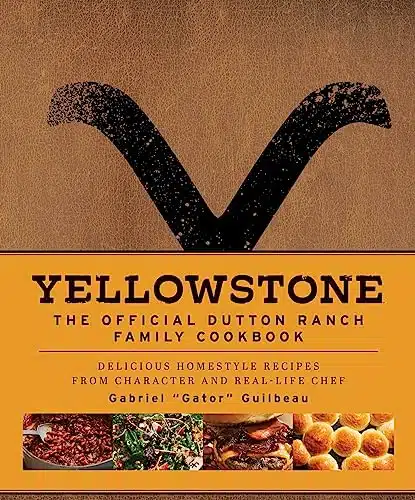 Yellowstone The Official Dutton Ranch Family Cookbook Delicious Homestyle Recipes from Character and Real Life Chef Gabriel Gator Guilbeau