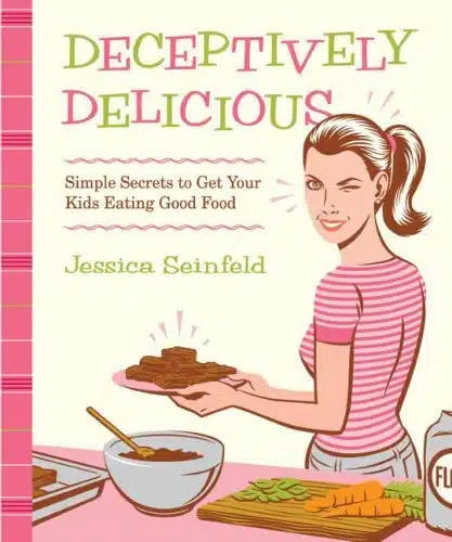 Deceptively Delicious Simple Secrets to Get Your Kids Eating Good Food