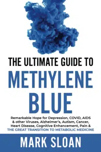 The Ultimate Guide to Methylene Blue Remarkable Hope for Depression, COVID, AIDS & other Viruses, Alzheimers, Autism, Cancer, Heart Disease, ... Targeting Mitochondrial Dysfunction)