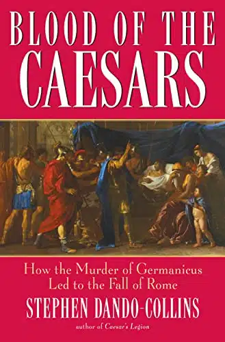 Blood of the Caesars How the Murder of Germanicus Led to the Fall of Rome